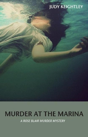 Murder at the Marina: A Rose Blair Murder Mystery by Judy Keightley 9780991918737