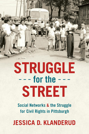Struggle for the Street: Social Networks and the Struggle for Civil Rights in Pittsburgh by Jessica D. Klanderud 9781469673714