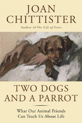 Two Dogs and a Parrot: What Our Animal Friends Can Teach Us about Life by Sister Joan Chittister 9781629190068