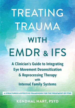 Treating Trauma with EMDR and IFS: A Clinician’s Guide to Integrating Eye Movement Desensitization and Reprocessing Therapy with Internal Family Systems by Kendhal Hart 9781648487071