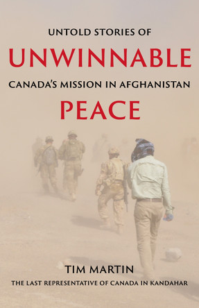 Unwinnable Peace: Untold Stories of Canada's Mission in Afghanistan by Tim Martin 9781990160349