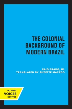 The Colonial Background of Modern Brazil by Caio Prado 9780520318427