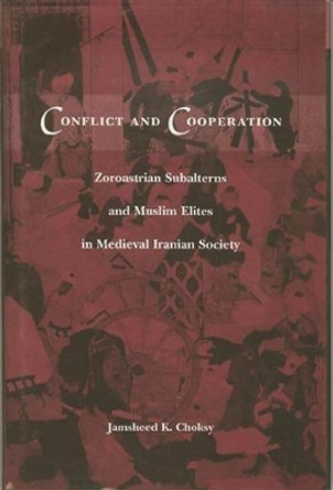 Conflict and Cooperation: Zoroastrian Subalterns and Muslim Elites in Medieval Iranian Society by Jamsheed K. Choksy 9780231106849