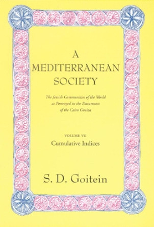 A Mediterranean Society, Volume VI: The Jewish Communities of the Arab World as Portrayed in the Documents of the Cairo Geniza, Cumulative Indices by S. D. Goitein 9780520221642