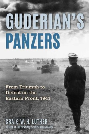Guderian's Panzers: From Triumph to Defeat on the Eastern Front (1941) by Craig W H Luther 9780811777476