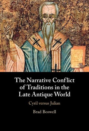 The Narrative Conflict of Traditions in the Late Antique World: Cyril versus Julian by Brad Boswell 9781009493949