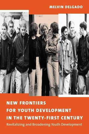 New Frontiers for Youth Development in the Twenty-First Century: Revitalizing and Broadening Youth Development by Melvin Delgado 9780231122818
