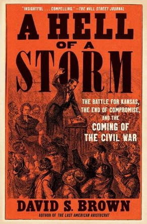 A Hell of a Storm: The Battle for Kansas, the End of Compromise, and the Coming of the Civil War by David S Brown 9781668022825