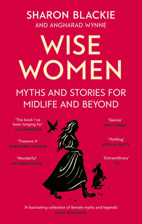 Wise Women: Myths and stories for midlife and beyond - 'Extra­ordinary ... beautifully and vividly retold stories' TLS by Sharon Blackie 9780349018331