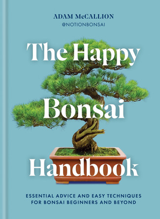 The Happy Bonsai Handbook: Essential advice and easy techniques for bonsai beginners and beyond by Adam McCallion 9781840919912