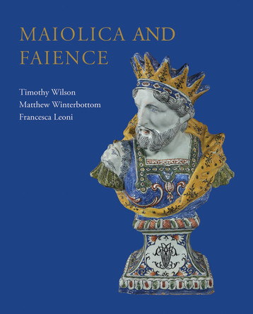 Maiolica and Faience: Acquisitions of European tin-glaze and related pottery for the Ashmolean Museum, 2017–25 Timothy Wilson 9781910807736