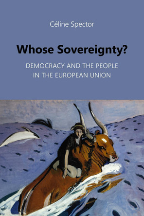 Whose Sovereignty?: Democracy and the People in the European Union Céline Spector 9781788218924