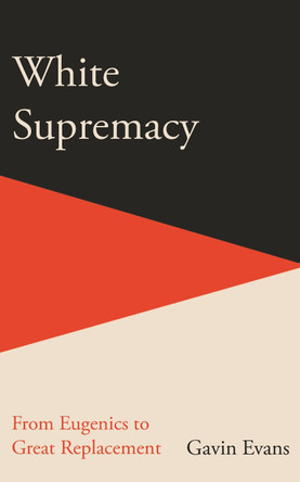 White Supremacy: From Eugenics to Great Replacement Gavin Evans 9781915563064