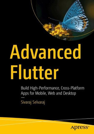 Advanced Flutter: Build High-Performance, Cross-Platform Apps for Mobile, Web and Desktop Sivaraj Selvaraj 9798868821042