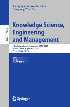 Knowledge Science, Engineering and Management: 18th International Conference, KSEM 2025, Macao, China, August 4–7, 2025, Proceedings, Part V Tianqing Zhu 9789819530601