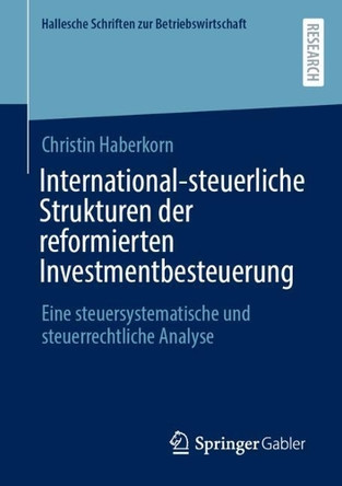 International-steuerliche Strukturen der reformierten Investmentbesteuerung: Eine steuersystematische und steuerrechtliche Analyse Christin Haberkorn 9783658498948