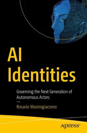 AI Identities: Governing the Next Generation of Autonomous Actors Rosario Mastrogiacomo 9798868820335