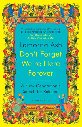 Don't Forget We're Here Forever: A New Generation's Search for Religion Lamorna Ash 9781526663122