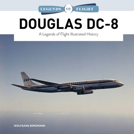 Douglas DC-8: A Legends of Flight Illustrated History Wolfgang Borgmann 9780764370786