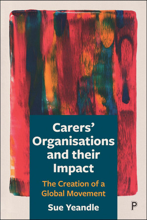 Carers' Organisations and Their Impact: The Creation of a Global Movement Sue Yeandle 9781447334941