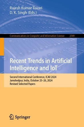 Recent Trends in Artificial Intelligence and IoT: Second International Conference, ICAII 2024, Jamshedpur, India, October 25–26, 2024, Revised Selected Papers Rajesh Kumar 9783032061973