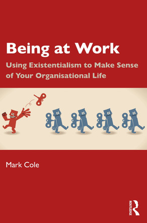 Being at Work: Using Existentialism to Make Sense of Your Organisational Life Mark Cole 9781032953892