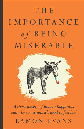 The Importance of Being Miserable: A short history of human happiness, and why sometimes it's good to feel bad Eamon Evans 9781923135192