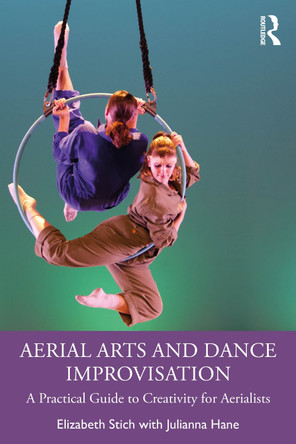 Aerial Arts and Dance Improvisation: A Practical Guide to Creativity for Aerialists Elizabeth Stich 9781032824628