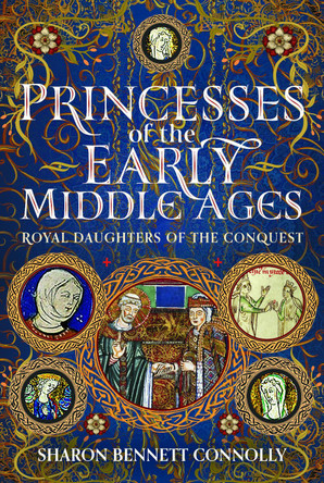 Princesses of the Early Middle Ages: Royal Daughters of the Conquest Sharon Bennett Connolly 9781399091022