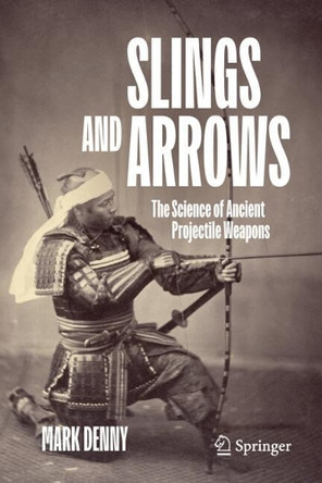 Slings and Arrows: The Science of Ancient Projectile Weapons Mark Denny 9783032085627