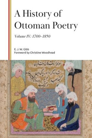 A History of Ottoman Poetry, Volume IV: 1700–1850 E. J. W. Gibb 9781399559843