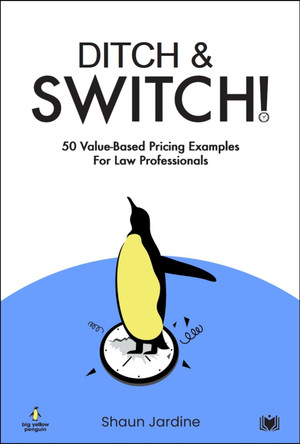 Ditch & Switch: 50 Value-Based Pricing Examples for Law Professionals Shaun Jardine 9781914066825