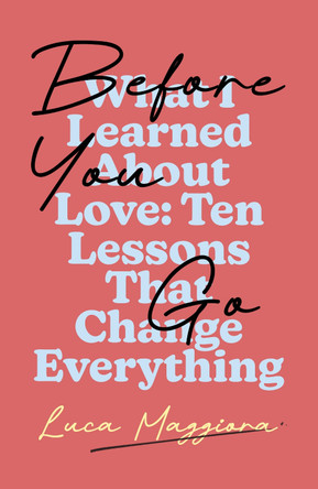 Before You Go: What I Learned About Love: Ten Lessons That Change Everything Luca Maggiora 9781917523813