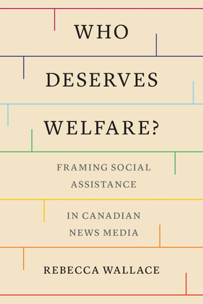 Who Deserves Welfare?: Framing Social Assistance in Canadian News Media Rebecca Wallace 9781487540104