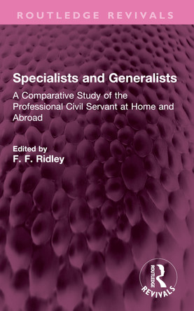 Specialists and Generalists: A Comparative Study of the Professional Civil Servant at Home and Abroad F. F. Ridley 9781032760094