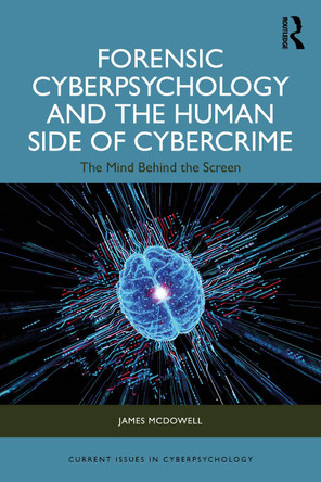 Forensic Cyberpsychology and the Human Side of Cybercrime: The Mind Behind the Screen James McDowell 9781041092575