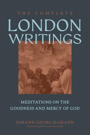 The Complete London Writings: Meditations on the Goodness and Mercy of God by Johann Georg Hamann 9781683598268