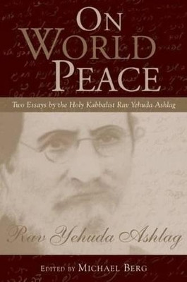 On World Peace: Two Essays by the Holy Kabbalist Rav Yehuda Ashlag by Rav Ashlag 9781571898715