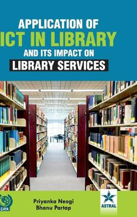 Application of ICT in Library and Its Impact on Library Services by Priyanka Neogi 9789354613937