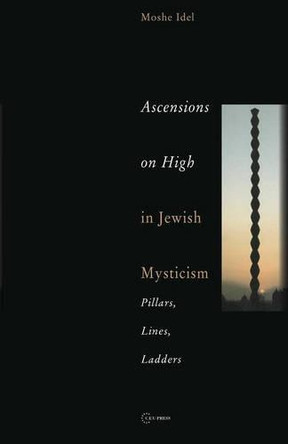 Ascensions on High in Jewish Mysticism: Pillars, Lines, Ladders by Moshe Idel 9789637326028