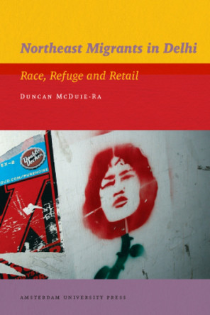 Northeast Migrants in Delhi: Race, Refuge and Retail by Duncan McDuie-Ra 9789089644220