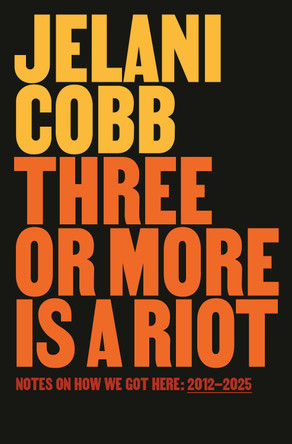 Three or More Is a Riot: Notes on How We Got Here: 2012-2025 by Jelani Cobb 9780593978207