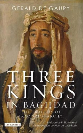 Three Kings in Baghdad: The Tragedy of Iraq's Monarchy by Gerald De Gaury 9781845115357