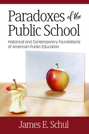 Paradoxes of the Public School: Historical and Contemporary Foundations of American Public Education by James E. Schul 9781641136501