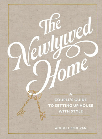The Newlywed Home: A Couple's Guide to Setting Up House with Style by Anush Benliyan 9781648292187