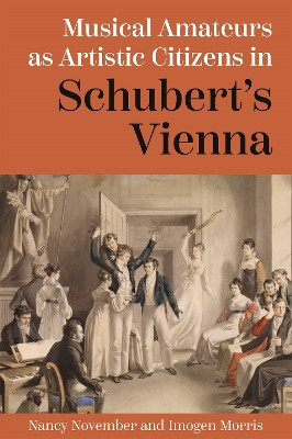Musical Amateurs as Artistic Citizens in Schubert’s Vienna Nancy November 9781837652440