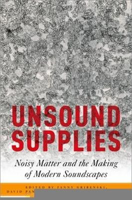 Unsound Supplies: Noisy Matter and the Making of Modern Soundscapes Fanny Gribenski 9780197814581