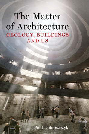 The Matter of Architecture: Geology, Buildings and Us Paul Dobraszczyk 9781836391838