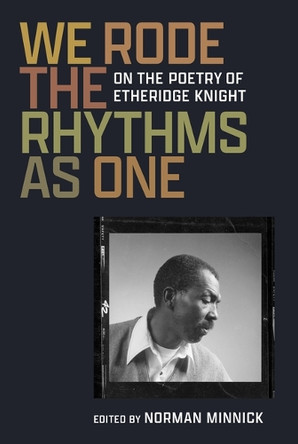We Rode the Rhythms as One: On the Poetry of Etheridge Knight Norman Minnick 9780472040162