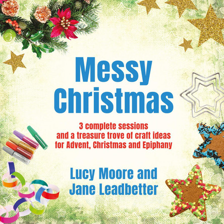 Messy Christmas: 3 complete sessions and a treasure trove of craft ideas for Advent, Christmas and Epiphany by Lucy Moore 9780857460912